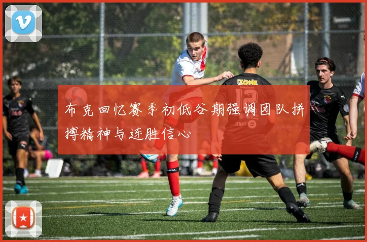 布克回忆赛季初低谷期强调团队拼搏精神与连胜信心