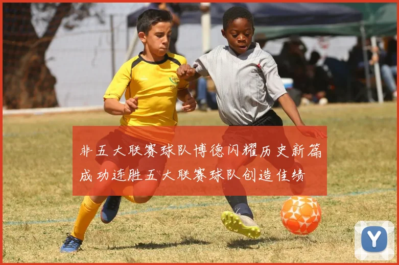 非五大联赛球队博德闪耀历史新篇成功连胜五大联赛球队创造佳绩