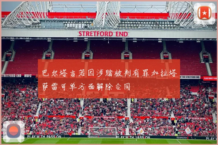 巴尔塔吉若因涉赌被判有罪加拉塔萨雷可单方面解除合同