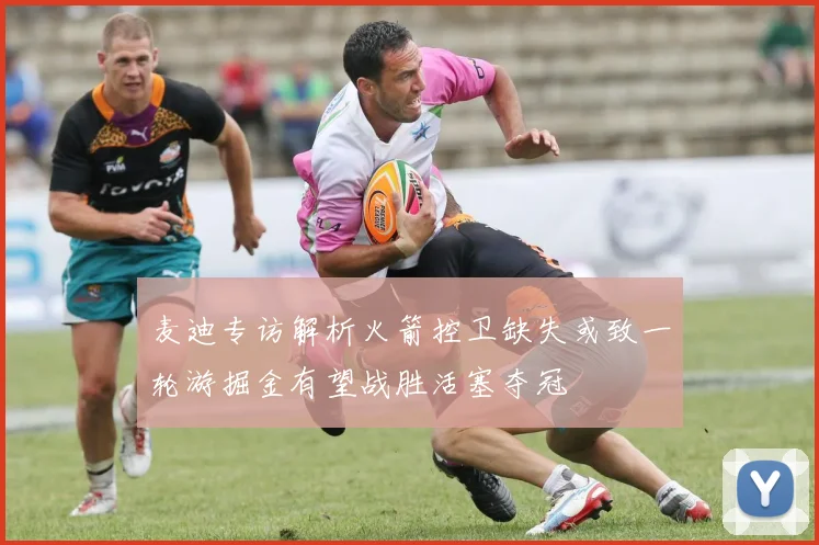 麦迪专访解析火箭控卫缺失或致一轮游掘金有望战胜活塞夺冠