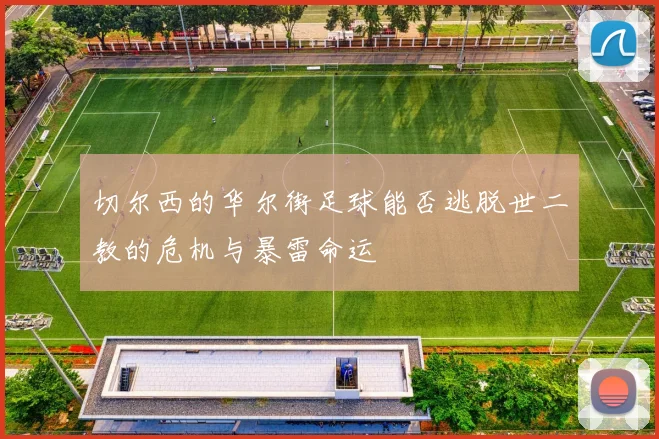 切尔西的华尔街足球能否逃脱世二教的危机与暴雷命运