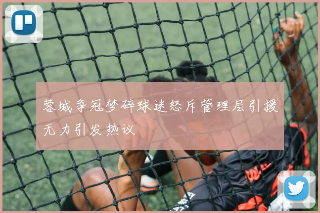 蓉城争冠梦碎球迷怒斥管理层引援无力引发热议