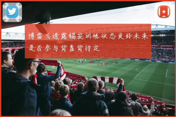 博雷戈透露锡安训练状态良好未来是否参与背靠背待定
