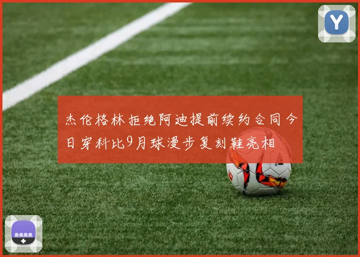 杰伦格林拒绝阿迪提前续约合同今日穿科比9月球漫步复刻鞋亮相