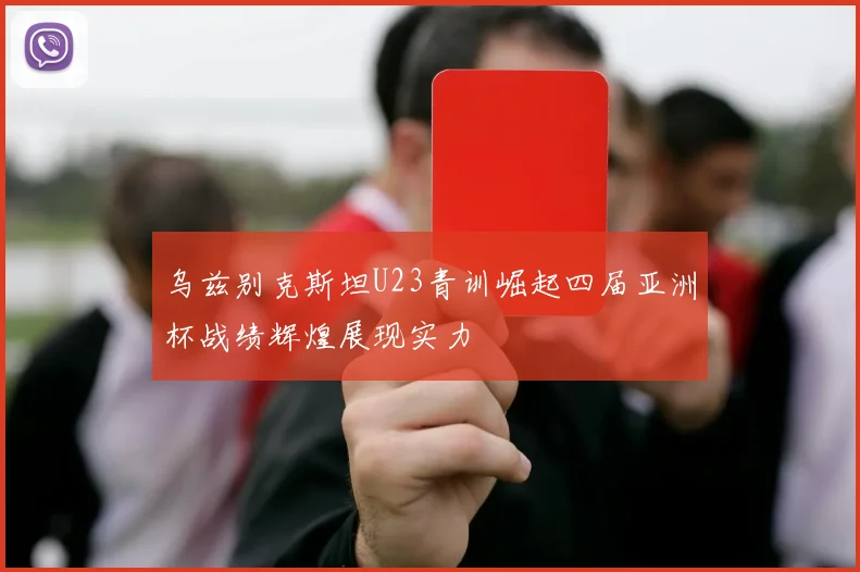 乌兹别克斯坦U23青训崛起四届亚洲杯战绩辉煌展现实力