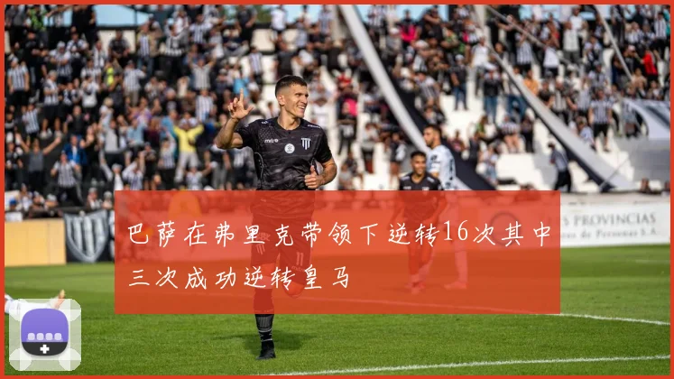 巴萨在弗里克带领下逆转16次其中三次成功逆转皇马