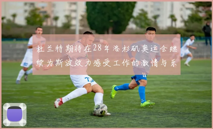 杜兰特期待在28年洛杉矶奥运会继续为斯波效力感受工作的激情与乐趣