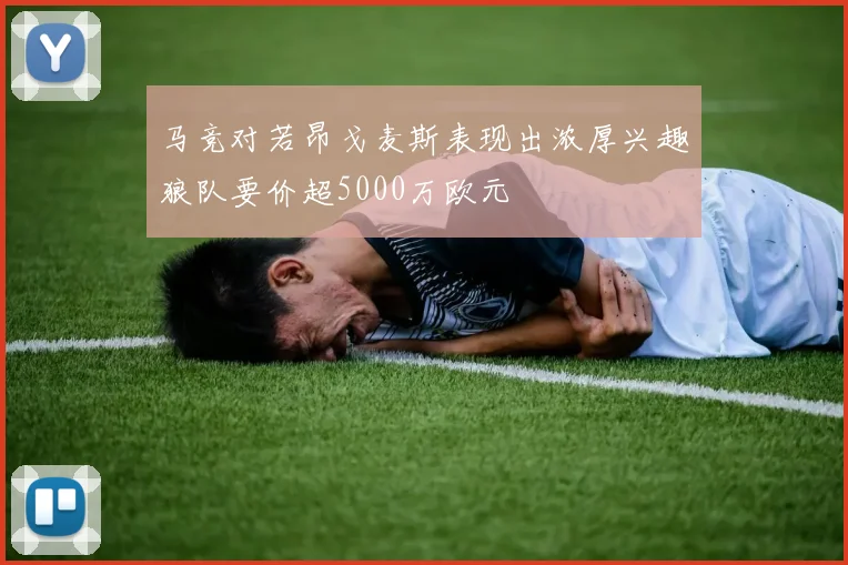 马竞对若昂戈麦斯表现出浓厚兴趣狼队要价超5000万欧元