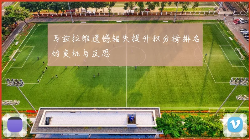 马兹拉维遗憾错失提升积分榜排名的良机与反思