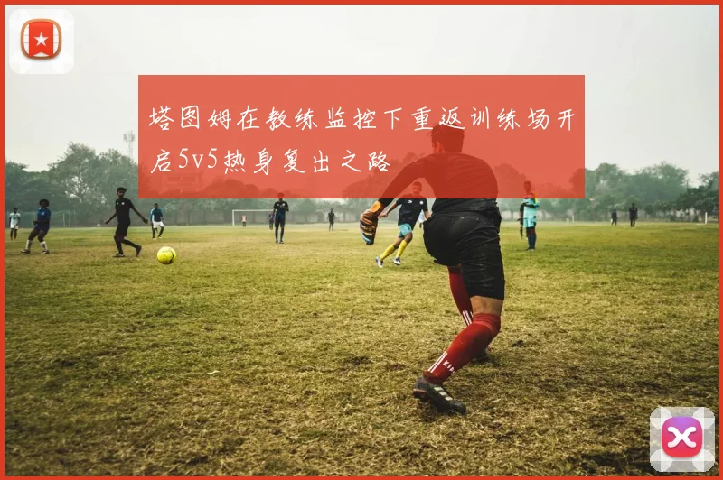 塔图姆在教练监控下重返训练场开启5v5热身复出之路