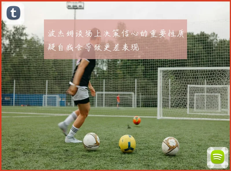 波杰姆谈场上决策信心的重要性质疑自我会导致更差表现