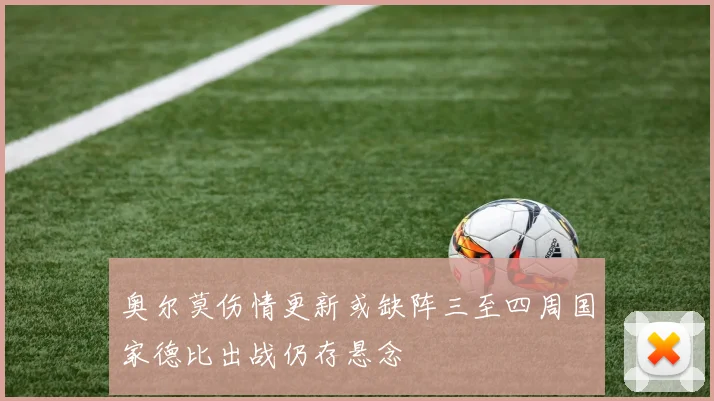 奥尔莫伤情更新或缺阵三至四周国家德比出战仍存悬念