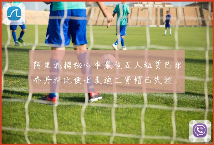 阿里扎揭秘心中最佳五人组贾巴尔乔丹科比便士麦迪工资帽已失控