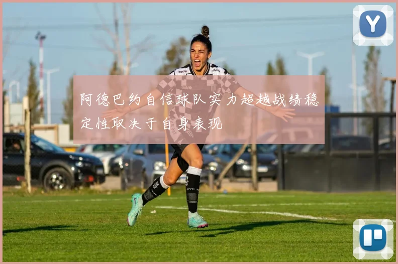 阿德巴约自信球队实力超越战绩稳定性取决于自身表现