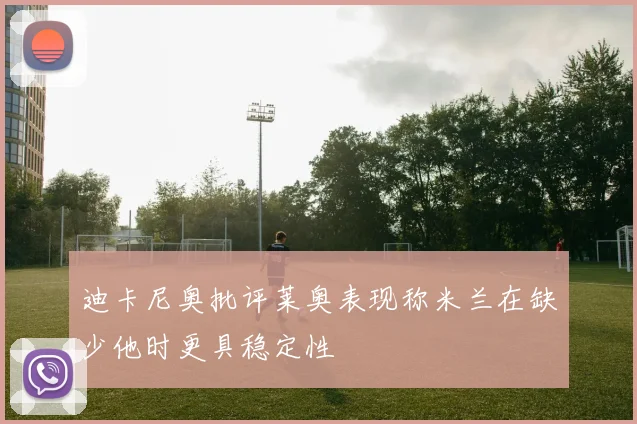 迪卡尼奥批评莱奥表现称米兰在缺少他时更具稳定性