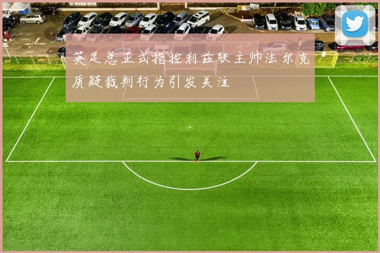 英足总正式指控利兹联主帅法尔克质疑裁判行为引发关注