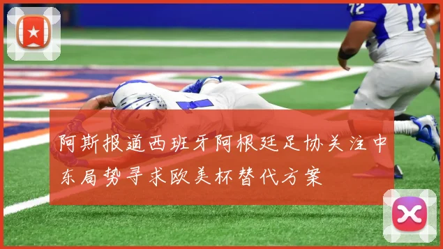 阿斯报道西班牙阿根廷足协关注中东局势寻求欧美杯替代方案