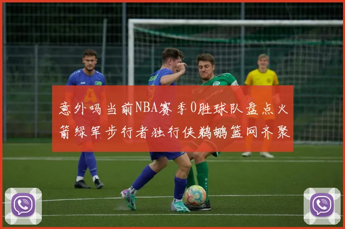 意外吗当前NBA赛季0胜球队盘点火箭绿军步行者独行侠鹈鹕篮网齐聚