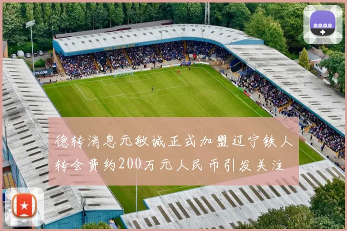 德转消息元敏诚正式加盟辽宁铁人转会费约200万元人民币引发关注