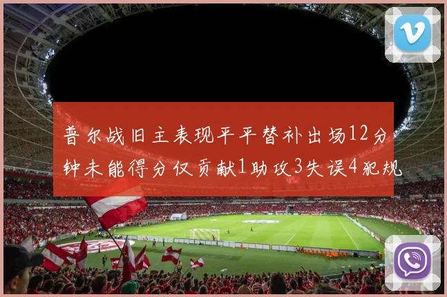 普尔战旧主表现平平替补出场12分钟未能得分仅贡献1助攻3失误4犯规