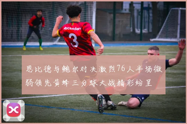 恩比德与鲍尔对决激烈76人半场微弱领先黄蜂三分球大战精彩纷呈
