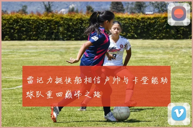 雷记力挺快船相信卢帅与卡登能助球队重回巅峰之路